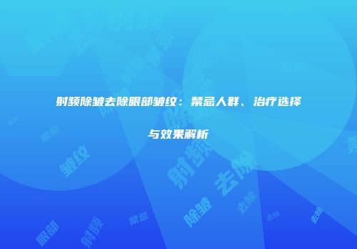射频除皱去除眼部皱纹：禁忌人群、治疗选择与效果解析