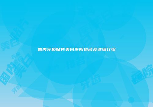 国内牙齿贴片美白医院排名及详细介绍