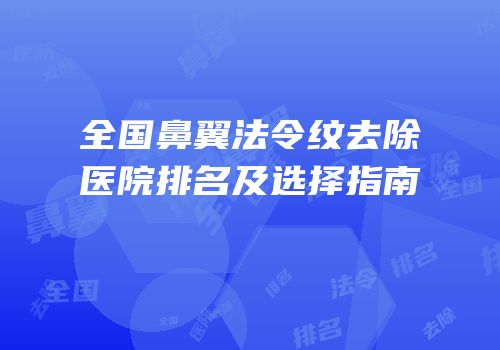 全国鼻翼法令纹去除医院排名及选择指南