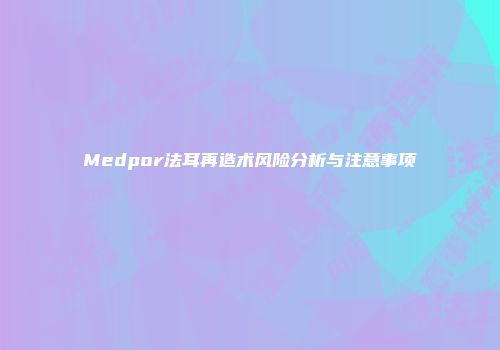 Medpor法耳再造术风险分析与注意事项