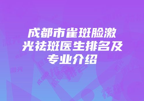 成都市雀斑脸激光祛斑医生排名及专业介绍