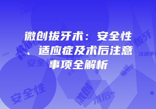 微创拔牙术：安全性、适应症及术后注意事项全解析