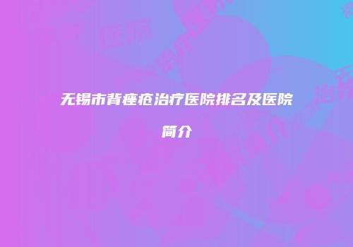 无锡市背痤疮治疗医院排名及医院简介