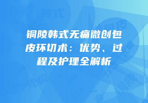 铜陵韩式无痛微创包皮环切术：优势、过程及护理全解析