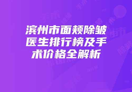滨州市面颊除皱医生排行榜及手术价格全解析