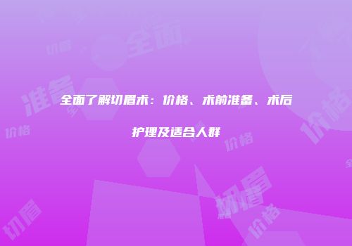 全面了解切眉术：价格、术前准备、术后护理及适合人群