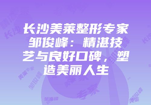 长沙美莱整形专家邹俊峰：精湛技艺与良好口碑，塑造美丽人生