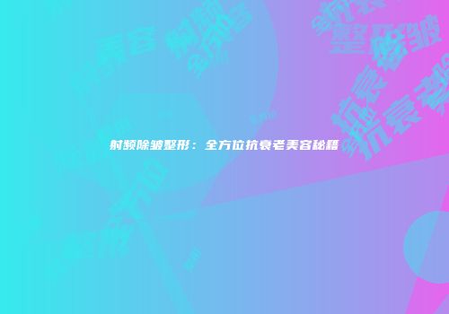 射频除皱整形：全方位抗衰老美容秘籍