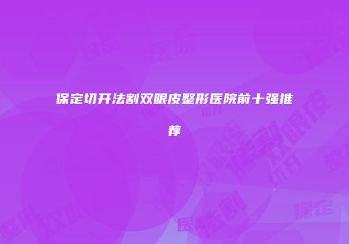 保定切开法割双眼皮整形医院前十强推荐