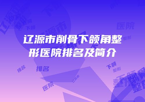辽源市削骨下颌角整形医院排名及简介