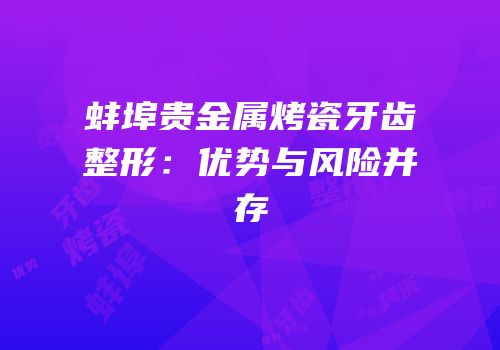 蚌埠贵金属烤瓷牙齿整形：优势与风险并存