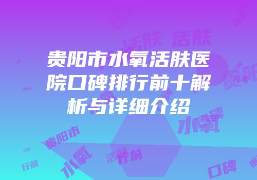 贵阳市水氧活肤医院口碑排行前十解析与详细介绍