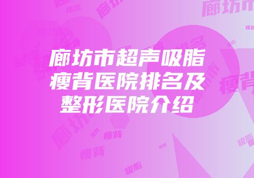廊坊市超声吸脂瘦背医院排名及整形医院介绍