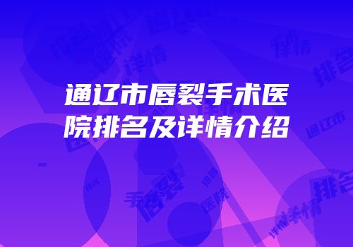 通辽市唇裂手术医院排名及详情介绍