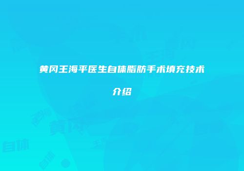 黄冈王海平医生自体脂肪手术填充技术介绍