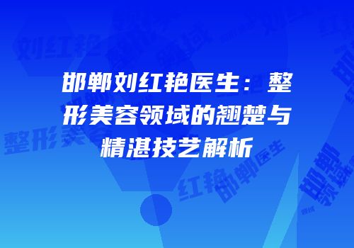 邯郸刘红艳医生：整形美容领域的翘楚与精湛技艺解析