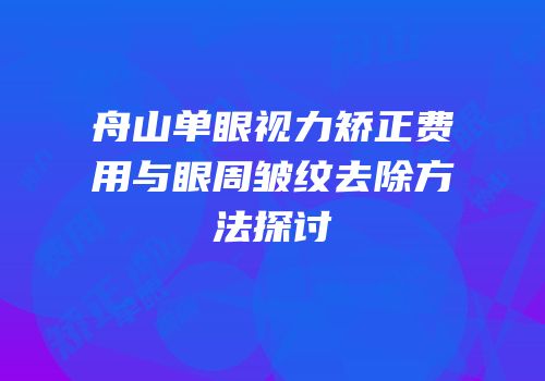 舟山单眼视力矫正费用与眼周皱纹去除方法探讨