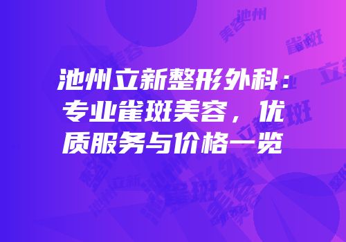 池州立新整形外科：专业雀斑美容，优质服务与价格一览