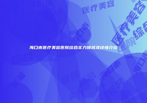 海口市医疗美容医院综合实力排名及详情介绍