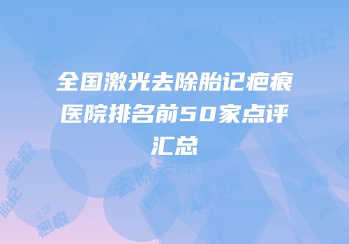 全国激光去除胎记疤痕医院排名前50家点评汇总