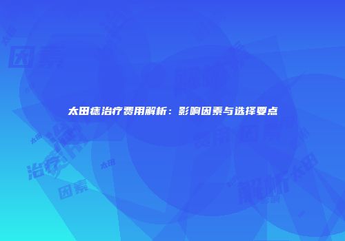 太田痣治疗费用解析：影响因素与选择要点
