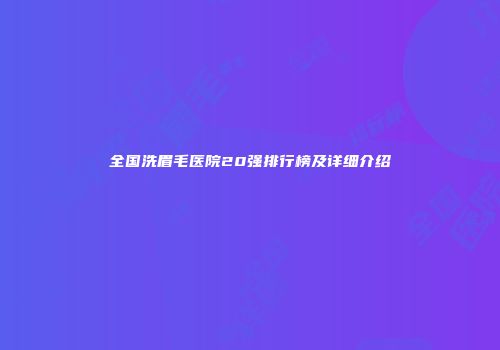 全国洗眉毛医院20强排行榜及详细介绍