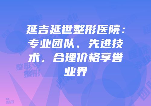 延吉延世整形医院：专业团队、先进技术，合理价格享誉业界