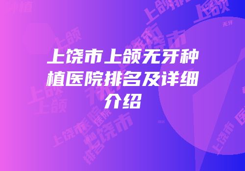 上饶市上颌无牙种植医院排名及详细介绍