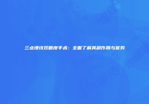 三点埋线双眼皮手术：全面了解其副作用与优势