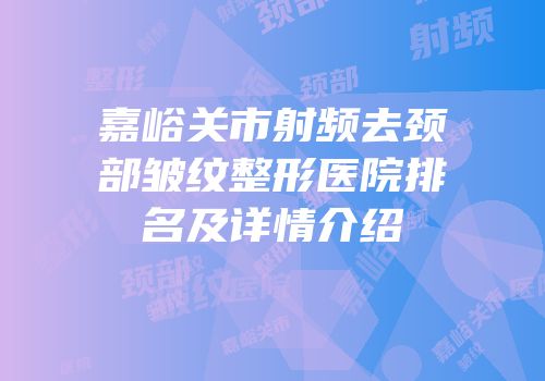 嘉峪关市射频去颈部皱纹整形医院排名及详情介绍