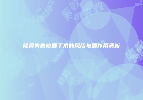 隆鼻失败修复手术的风险与副作用解析