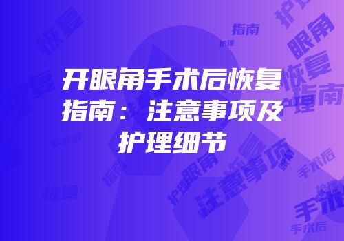 开眼角手术后恢复指南：注意事项及护理细节