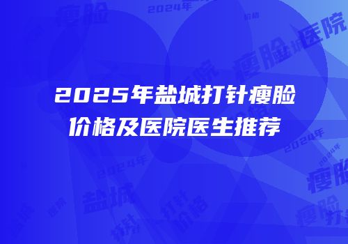 2025年盐城打针瘦脸价格及医院医生推荐
