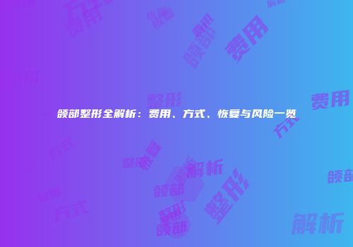 颌部整形全解析：费用、方式、恢复与风险一览