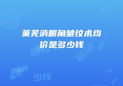 莱芜消眼角皱纹术均价是多少钱