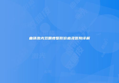 曲靖激光双眼皮整形价格及医院详解