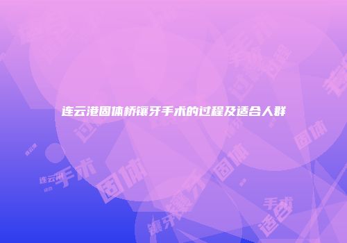 连云港固体桥镶牙手术的过程及适合人群