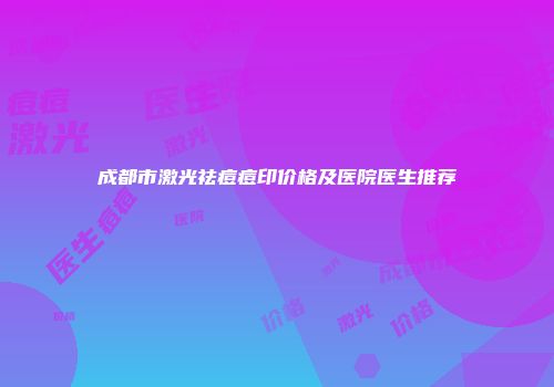 成都市激光祛痘痘印价格及医院医生推荐