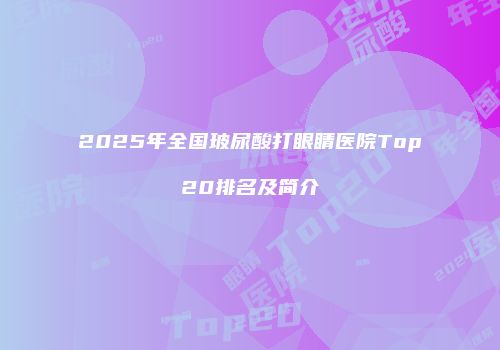 2025年全国玻尿酸打眼睛医院Top20排名及简介