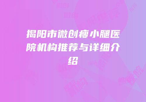 揭阳市微创瘦小腿医院机构推荐与详细介绍