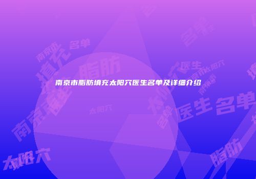 南京市脂肪填充太阳穴医生名单及详细介绍