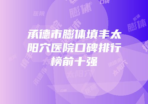 承德市膨体填丰太阳穴医院口碑排行榜前十强