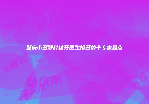 肇庆市多颗种植牙医生排名前十专家盘点