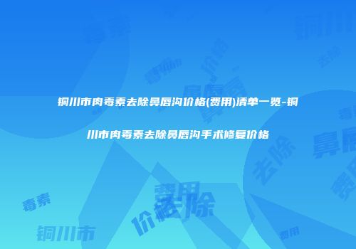 铜川市肉毒素去除鼻唇沟价格(费用)清单一览-铜川市肉毒素去除鼻唇沟手术修复价格