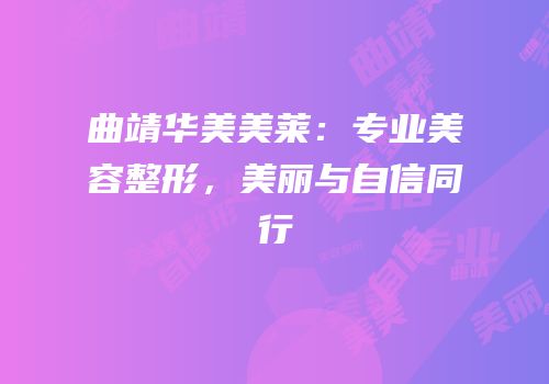曲靖华美美莱：专业美容整形，美丽与自信同行