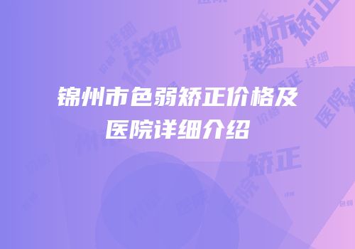 锦州市色弱矫正价格及医院详细介绍