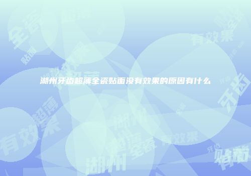 湖州牙齿超薄全瓷贴面没有效果的原因有什么