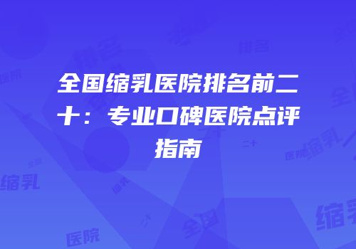 全国缩乳医院排名前二十：专业口碑医院点评指南