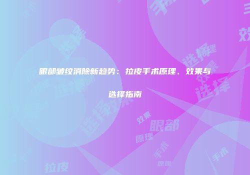 眼部皱纹消除新趋势：拉皮手术原理、效果与选择指南