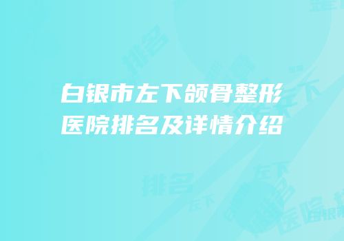 白银市左下颌骨整形医院排名及详情介绍